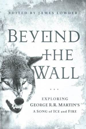 Beyond the Wall: Exploring George R.R. Martin's A Song of Ice and Fire [Book Review]