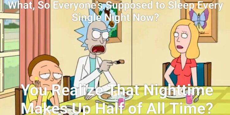 What, so everyone's supposed to sleep every single night now? You realize that nighttime makes up half of all time