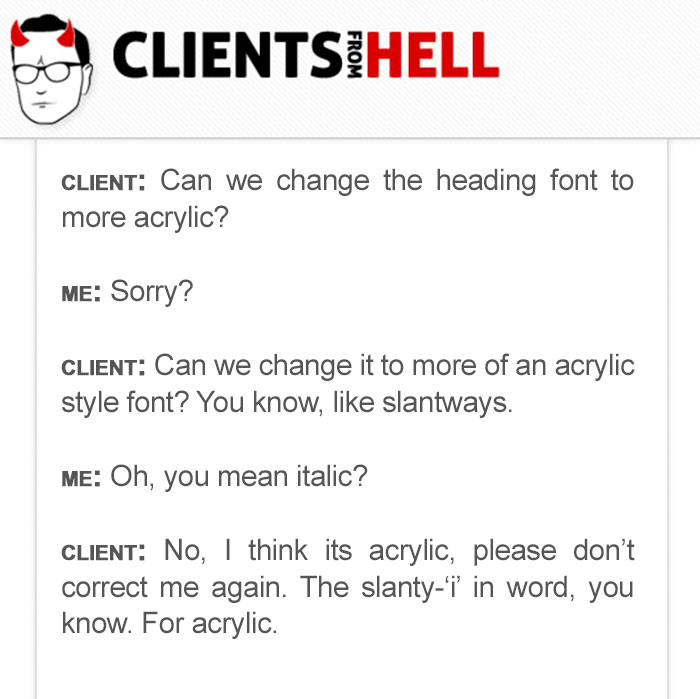 You Think Your Job Sucks? Then Take A Look At These 113 Real Conversations With Clients From Hell You Think Your Job Sucks? Then Take A Look At These 113 Real Conversations With Clients From Hell