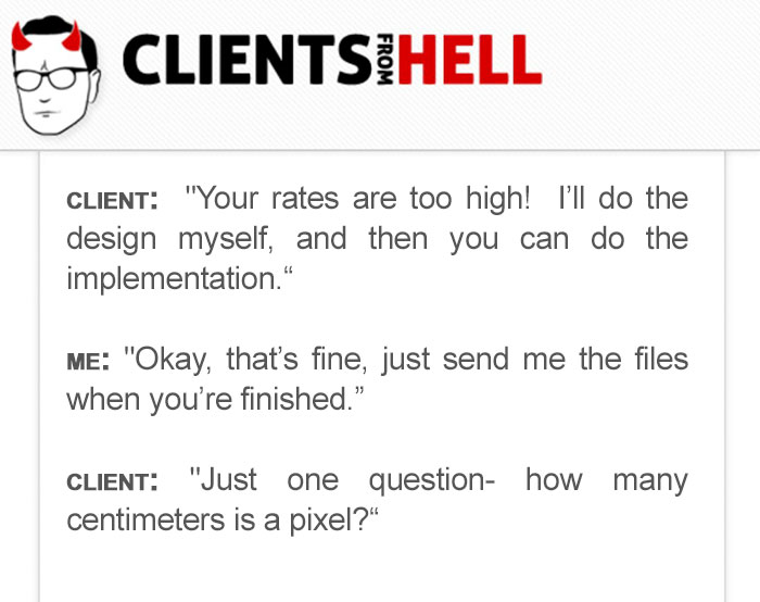 You Think Your Job Sucks? Then Take A Look At These 113 Real Conversations With Clients From Hell You Think Your Job Sucks? Then Take A Look At These 113 Real Conversations With Clients From Hell