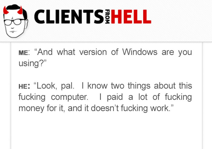 You Think Your Job Sucks? Then Take A Look At These 113 Real Conversations With Clients From Hell You Think Your Job Sucks? Then Take A Look At These 113 Real Conversations With Clients From Hell