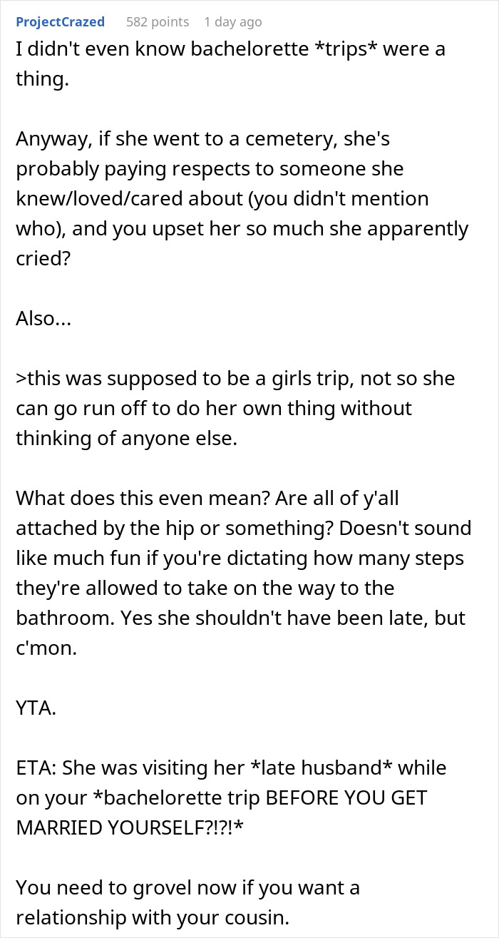 Woman Wants To Know If She Was A Bridezilla For Scolding Cousin For Going Off To Visit Her Husband’s Grave And Being Late For Bachelorette Dinner Woman Wants To Know If She Was A Bridezilla For Scolding Cousin For Going Off To Visit Her Husband’s Grave And Being Late For Bachelorette Dinner