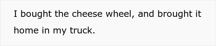 Impulsive Guy Buys $13k Cheese Wheel As “Investment,” Ends Up With An Eviction Notice And A Break Up Impulsive Guy Buys $13k Cheese Wheel As “Investment,” Ends Up With An Eviction Notice And A Break Up