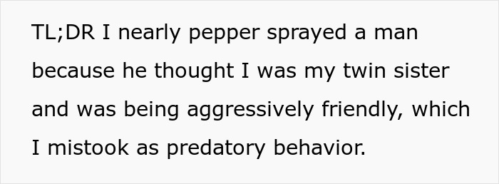 Woman Forgets She Has An Identical Twin, Nearly Pepper-Sprays The Guy Who Mistakes Her For Her Sis Woman Forgets She Has An Identical Twin, Nearly Pepper-Sprays The Guy Who Mistakes Her For Her Sis